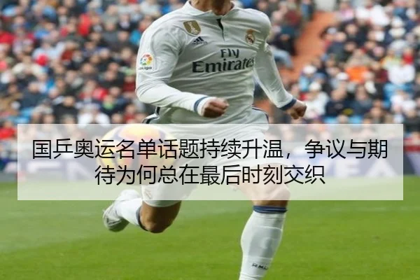 国乒奥运名单话题持续升温，争议与期待为何总在最后时刻交织